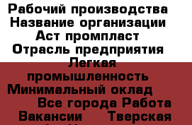 Рабочий производства › Название организации ­ Аст промпласт › Отрасль предприятия ­ Легкая промышленность › Минимальный оклад ­ 20 000 - Все города Работа » Вакансии   . Тверская обл.,Нелидово г.